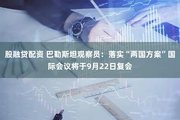 股融贷配资 巴勒斯坦观察员：落实“两国方案”国际会议将于9月22日复会