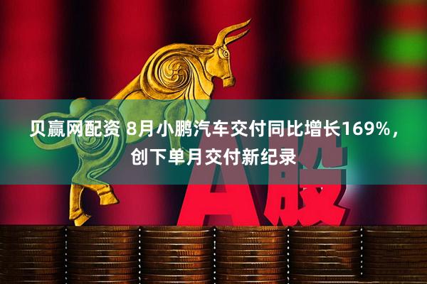 贝赢网配资 8月小鹏汽车交付同比增长169%，创下单月交付新纪录