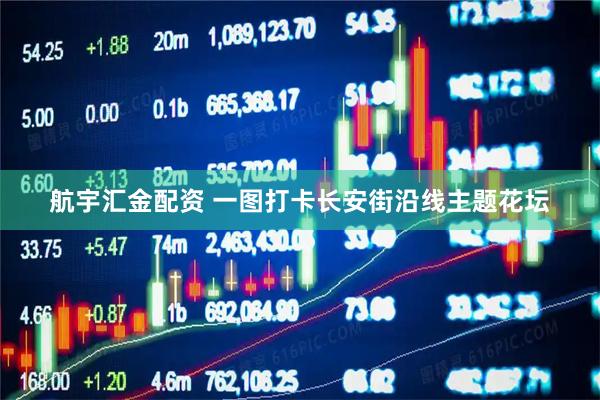 航宇汇金配资 一图打卡长安街沿线主题花坛