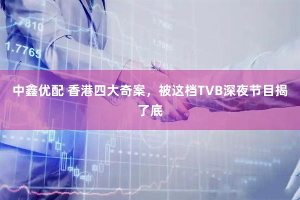 中鑫优配 香港四大奇案，被这档TVB深夜节目揭了底