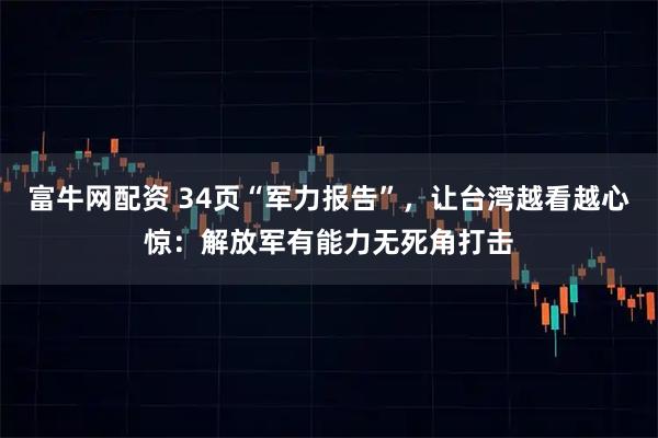 富牛网配资 34页“军力报告”，让台湾越看越心惊：解放军有能力无死角打击