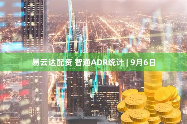 易云达配资 智通ADR统计 | 9月6日