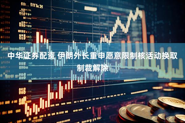 中华证券配资 伊朗外长重申愿意限制核活动换取制裁解除