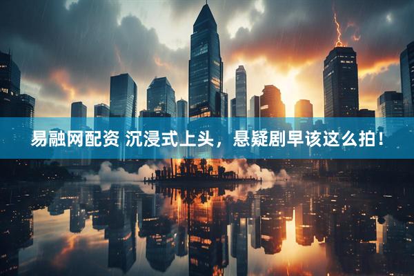 易融网配资 沉浸式上头，悬疑剧早该这么拍！