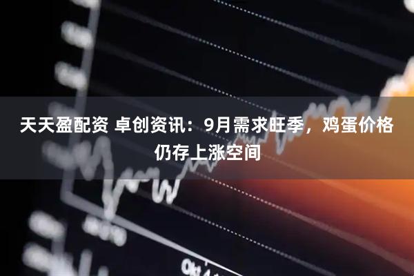 天天盈配资 卓创资讯：9月需求旺季，鸡蛋价格仍存上涨空间