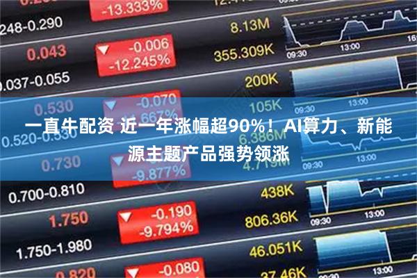 一直牛配资 近一年涨幅超90%！AI算力、新能源主题产品强势领涨