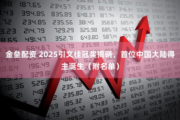 金垒配资 2025引文桂冠奖揭晓，首位中国大陆得主诞生（附名单）