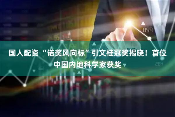 国人配资 “诺奖风向标”引文桂冠奖揭晓！首位中国内地科学家获奖