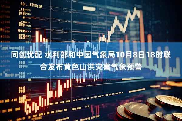同创优配 水利部和中国气象局10月8日18时联合发布黄色山洪灾害气象预警